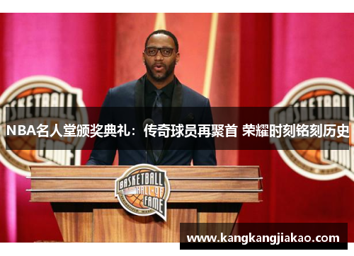 NBA名人堂颁奖典礼：传奇球员再聚首 荣耀时刻铭刻历史